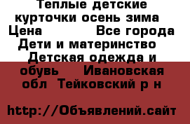 Теплые детские курточки осень-зима › Цена ­ 1 000 - Все города Дети и материнство » Детская одежда и обувь   . Ивановская обл.,Тейковский р-н